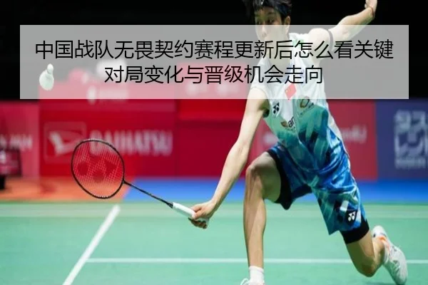 中国战队无畏契约赛程更新后怎么看关键对局变化与晋级机会走向 - bet365 online