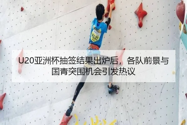 U20亚洲杯抽签结果出炉后，各队前景与国青突围机会引发热议
